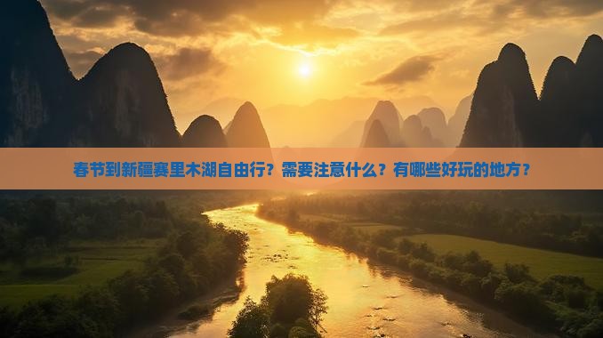春节到新疆赛里木湖自由行？需要注意什么？有哪些好玩的地方？