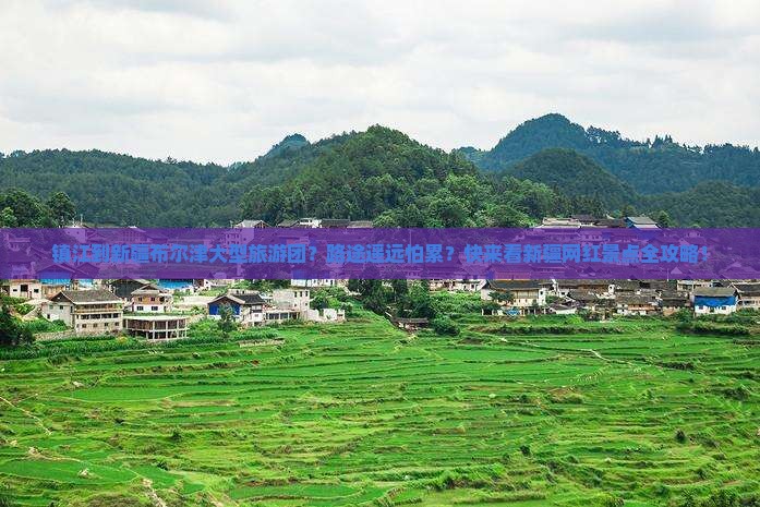镇江到新疆布尔津大型旅游团？路途遥远怕累？快来看新疆网红景点全攻略！