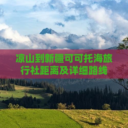 凉山到新疆可可托海旅行社距离及详细路线