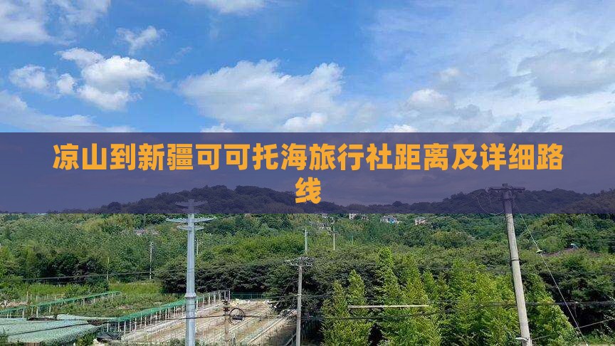 凉山到新疆可可托海旅行社距离及详细路线