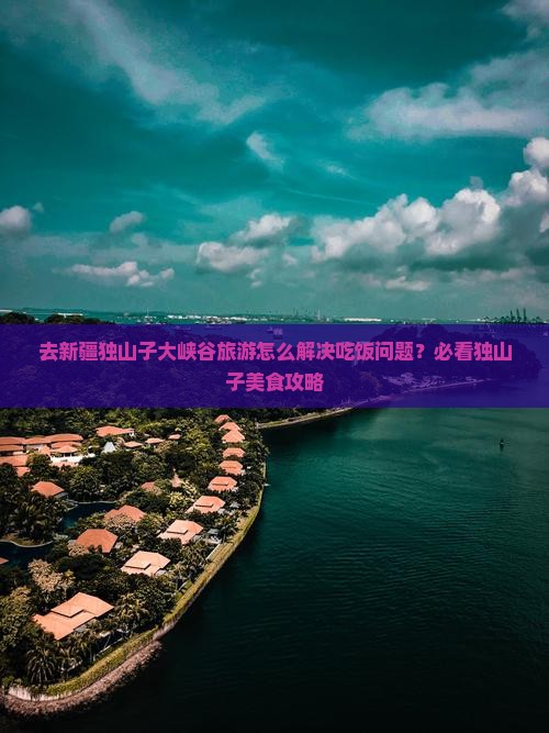 去新疆独山子大峡谷旅游怎么解决吃饭问题？必看独山子美食攻略