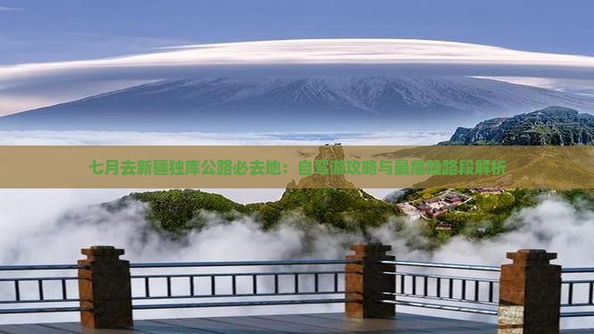 七月去新疆独库公路必去地：自驾游攻略与最危险路段解析