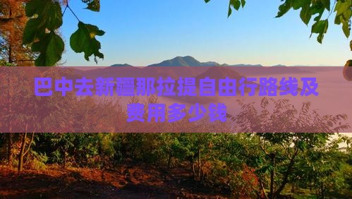 巴中去新疆那拉提自由行路线及费用多少钱