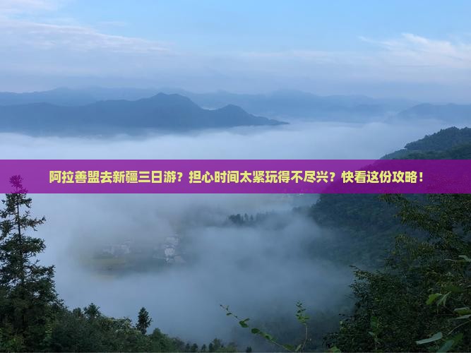 阿拉善盟去新疆三日游？担心时间太紧玩得不尽兴？快看这份攻略！