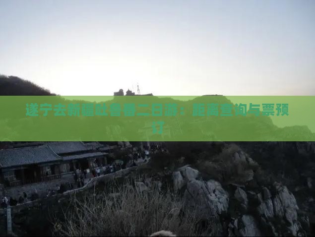 遂宁去新疆吐鲁番二日游：距离查询与票预订