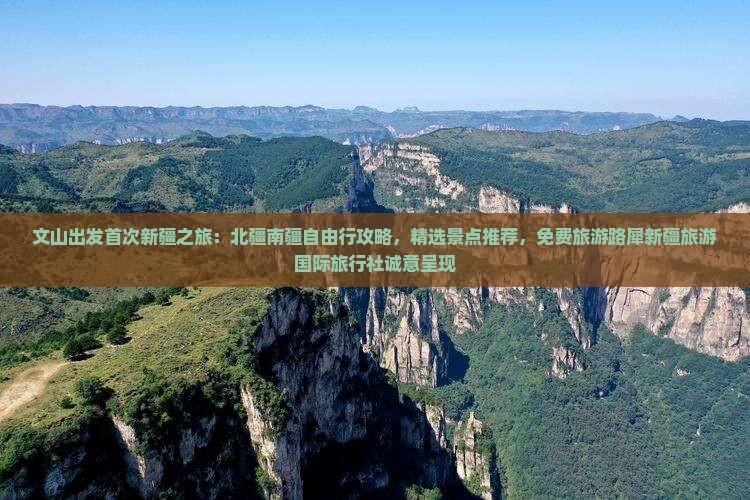 文山出发首次新疆之旅：北疆南疆自由行攻略，精选景点推荐，免费旅游路犀新疆旅游国际旅行社诚意呈现