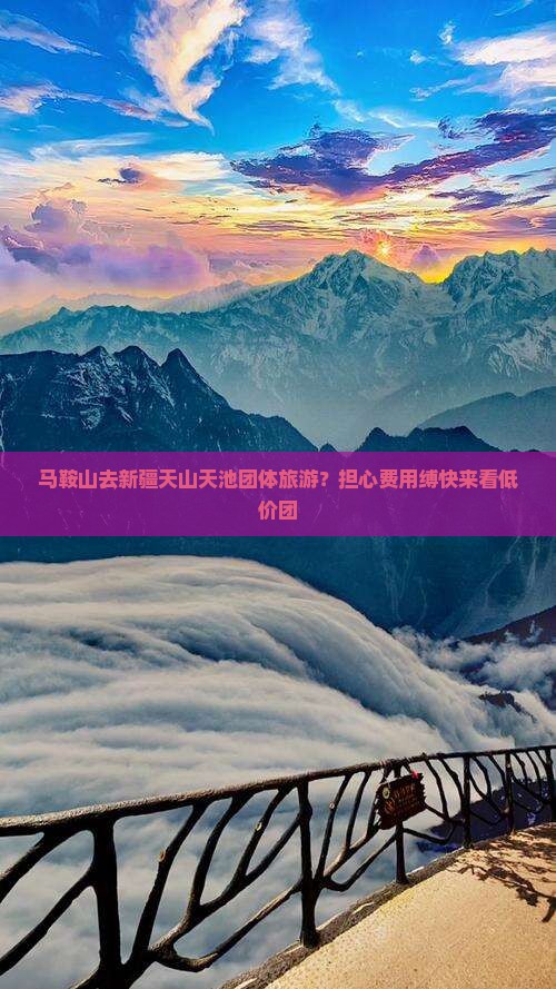 马鞍山去新疆天山天池团体旅游？担心费用缚快来看低价团