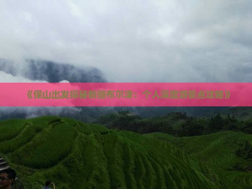 《保山出发探秘新疆布尔津：个人深度游景点攻略》