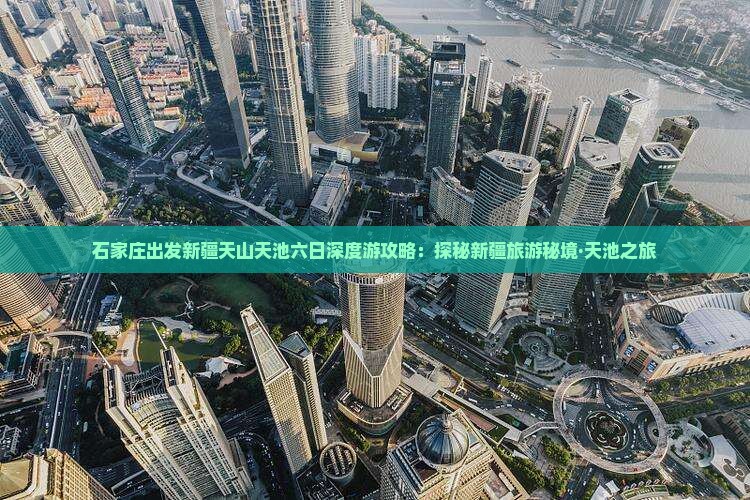 石家庄出发新疆天山天池六日深度游攻略：探秘新疆旅游秘境·天池之旅