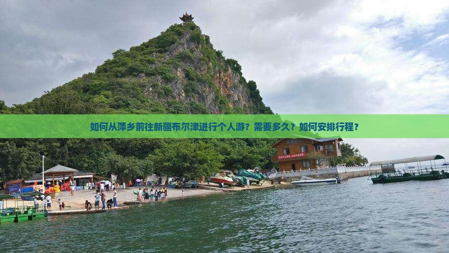 如何从萍乡前往新疆布尔津进行个人游？需要多久？如何安排行程？