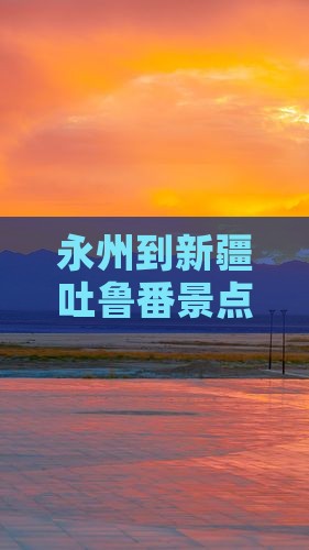永州到新疆吐鲁番景点路线及公里数、票信息