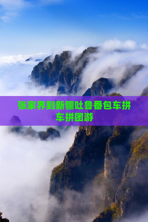 张家界到新疆吐鲁番包车拼车拼团游