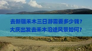 去新疆禾木三日游需要多少钱？大庆出发去禾木沿途风景如何？
