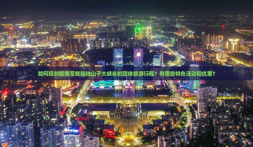 如何规划陇南至新疆独山子大峡谷的团体旅游行程？有哪些特色活动和优惠？