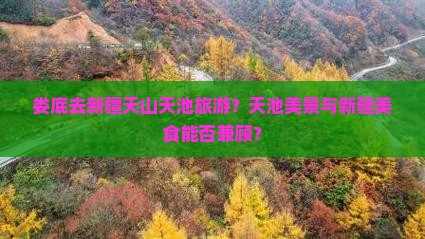 娄底去新疆天山天池旅游？天池美景与新疆美食能否兼顾？