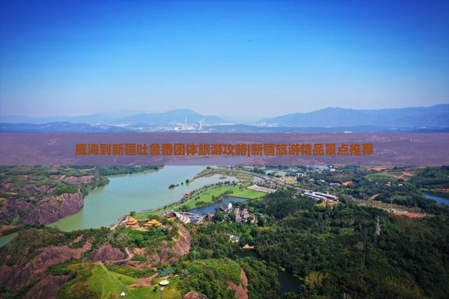 威海到新疆吐鲁番团体旅游攻略|新疆旅游精品景点推荐