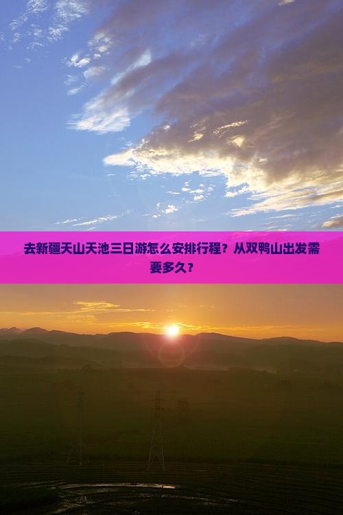 去新疆天山天池三日游怎么安排行程？从双鸭山出发需要多久？