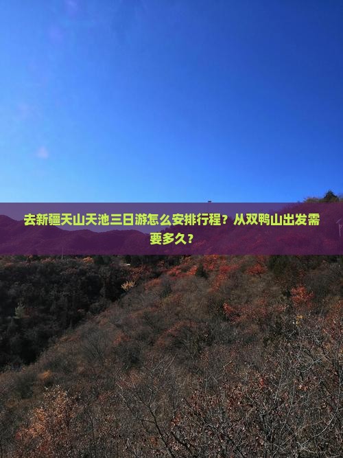 去新疆天山天池三日游怎么安排行程？从双鸭山出发需要多久？