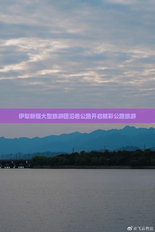 伊犁新疆大型旅游团沿着公路开启精彩公路旅游