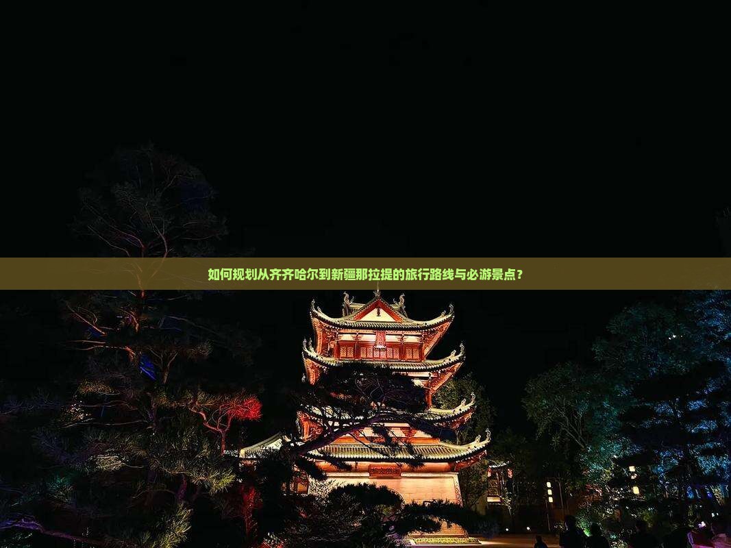如何规划从齐齐哈尔到新疆那拉提的旅行路线与必游景点？
