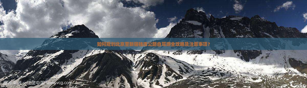 如何规划北京至新疆独库公路自驾游全攻略及注意事项？
