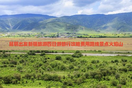 昆明出发新疆旅游四日游旅行攻略费用路线景点火焰山