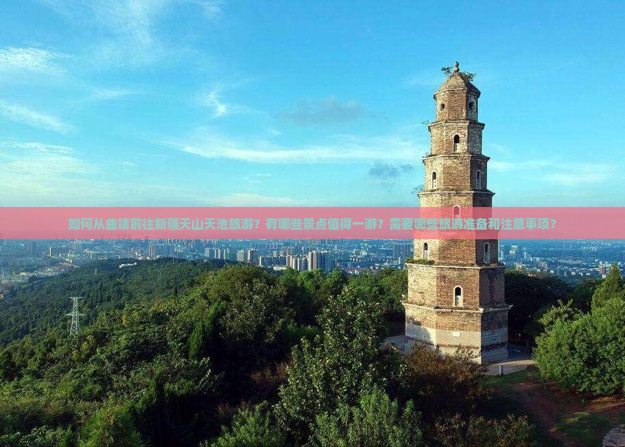 如何从曲靖前往新疆天山天池旅游？有哪些景点值得一游？需要哪些旅游准备和注意事项？