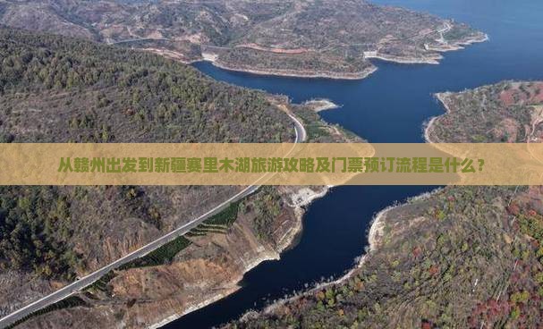 从赣州出发到新疆赛里木湖旅游攻略及门票预订流程是什么？