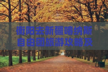 衡阳去新疆喀纳斯自由团旅游攻略及费用详解 衡阳去新疆喀纳斯自由团旅游攻略及费用详解