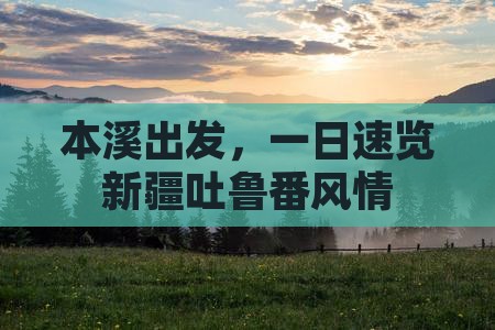 本溪出发，一日速览新疆吐鲁番风情