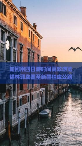 如何用四日游时间高效游览锡林郭勒盟至新疆独库公路，解决哪些痛点问题？独库公路旅行新趋势！