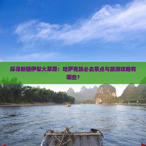 探寻新疆伊犁大草原：哈萨克族必去景点与旅游攻略有哪些？