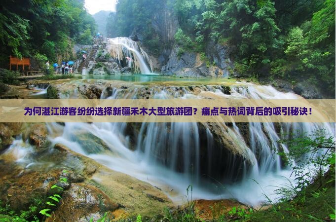 为何湛江游客纷纷选择新疆禾木大型旅游团？痛点与热词背后的吸引秘诀！