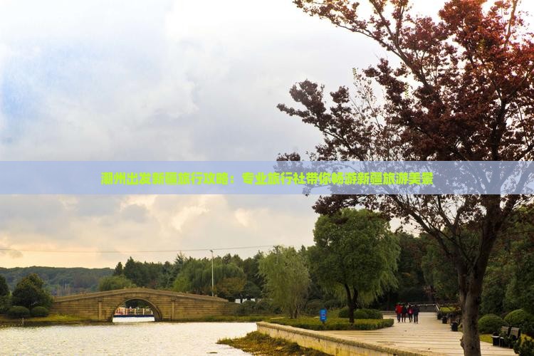 潮州出发新疆旅行攻略：专业旅行社带你畅游新疆旅游美景
