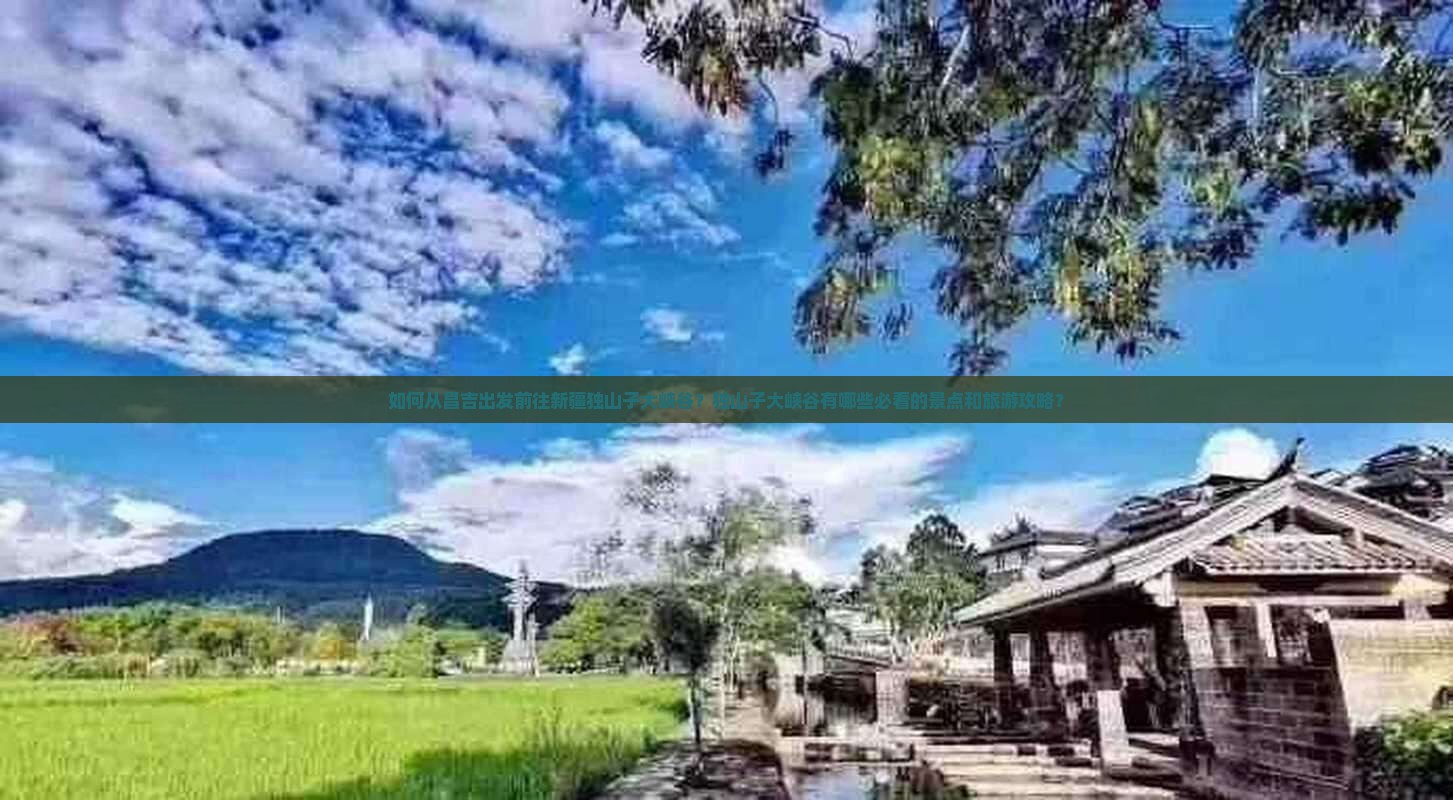 如何从昌吉出发前往新疆独山子大峡谷？独山子大峡谷有哪些必看的景点和旅游攻略？