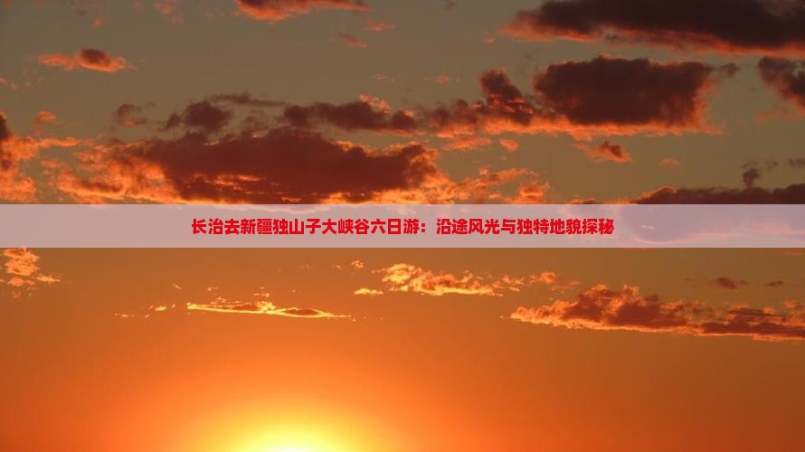 长治去新疆独山子大峡谷六日游：沿途风光与独特地貌探秘