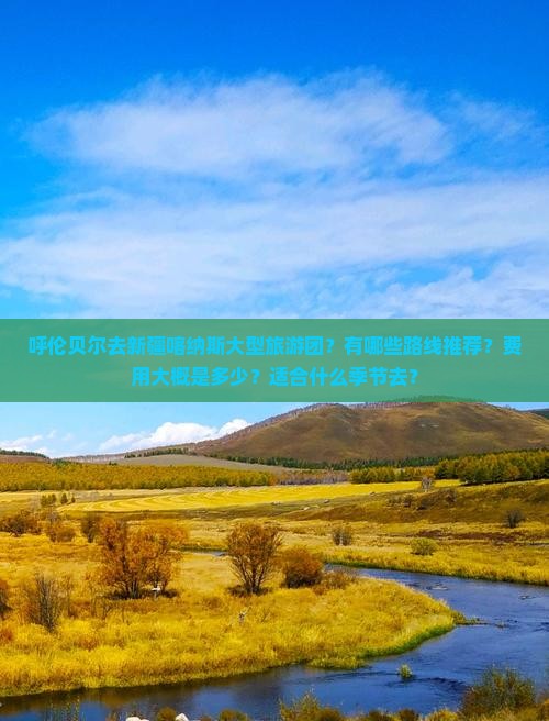 呼伦贝尔去新疆喀纳斯大型旅游团？有哪些路线推荐？费用大概是多少？适合什么季节去？