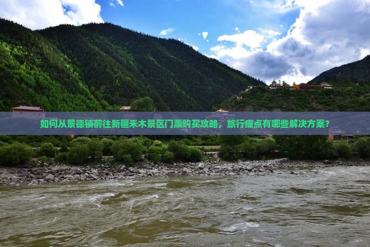 如何从景德镇前往新疆禾木景区门票购买攻略，旅行痛点有哪些解决方案？