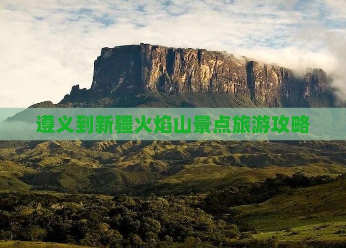 遵义到新疆火焰山景点旅游攻略