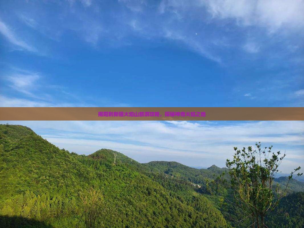 揭阳到新疆火焰山旅游攻略，探秘神奇火焰之地