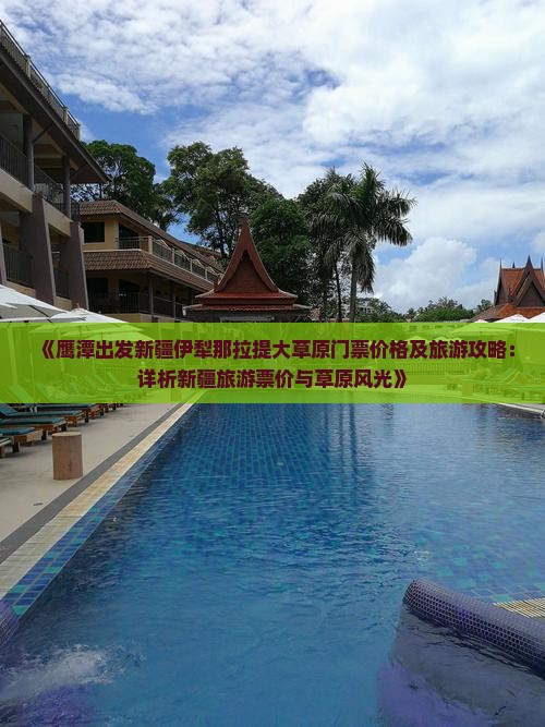 《鹰潭出发新疆伊犁那拉提大草原门票价格及旅游攻略：详析新疆旅游票价与草原风光》