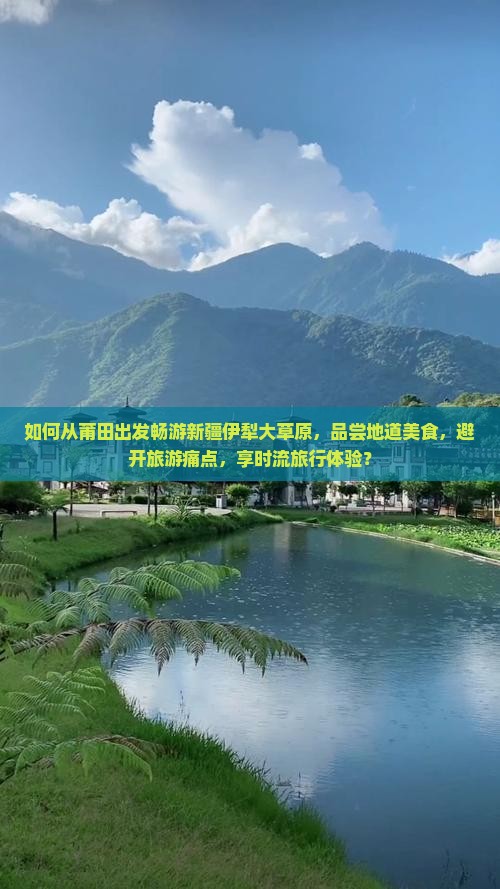 如何从莆田出发畅游新疆伊犁大草原，品尝地道美食，避开旅游痛点，享时流旅行体验？