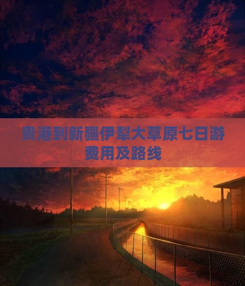 贵港到新疆伊犁大草原七日游费用及路线