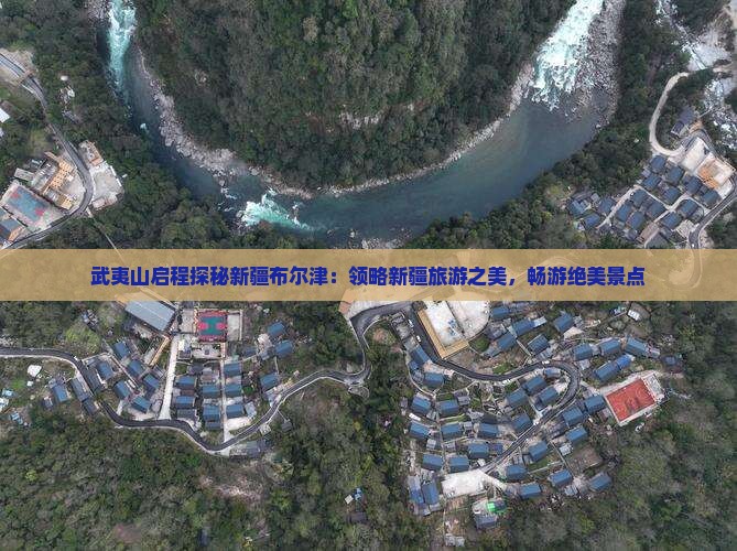武夷山启程探秘新疆布尔津：领略新疆旅游之美，畅游绝美景点