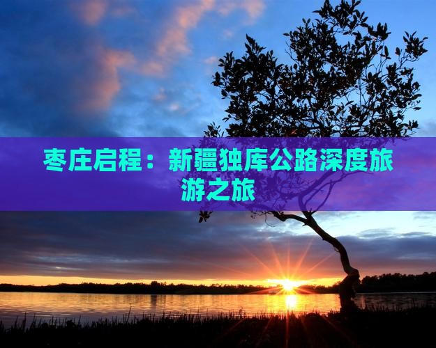 枣庄启程：新疆独库公路深度旅游之旅