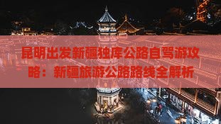 昆明出发新疆独库公路自驾游攻略：新疆旅游公路路线全解析