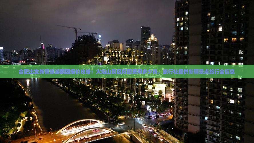 合肥出发新疆旅游跟团报价攻略：火焰山景区报团费用多少钱，旅行社提供新疆景点旅行全信息