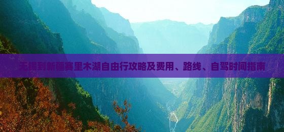 无锡到新疆赛里木湖自由行攻略及费用、路线、自驾时间指南