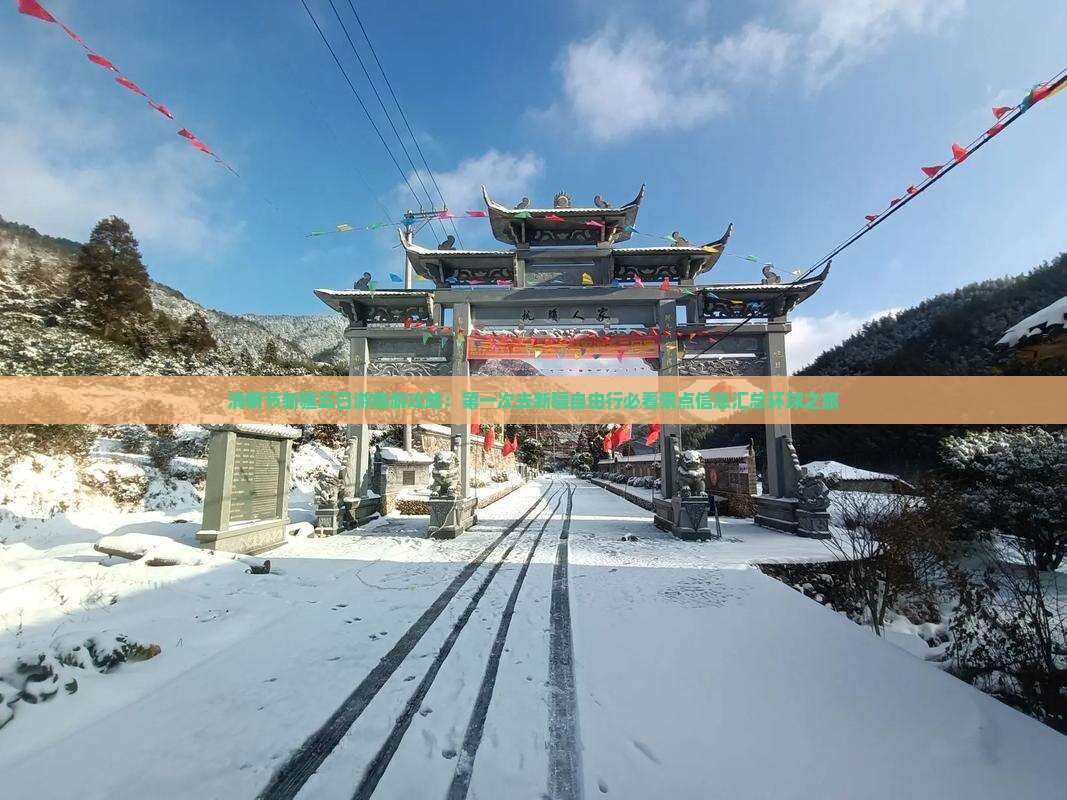 清明节新疆五日游旅游攻略：第一次去新疆自由行必看景点信息汇总环球之旅