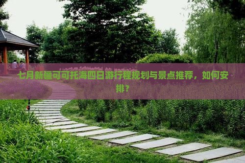 七月新疆可可托海四日游行程规划与景点推荐，如何安排？